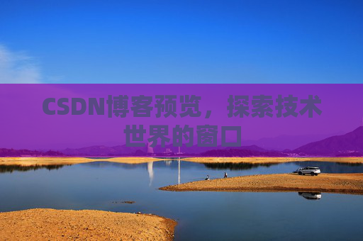 CSDN博客预览,探索技术世界的窗口 CSDN博客预览,探索技术世界的窗口